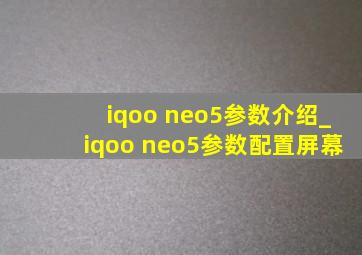 iqoo neo5参数介绍_iqoo neo5参数配置屏幕